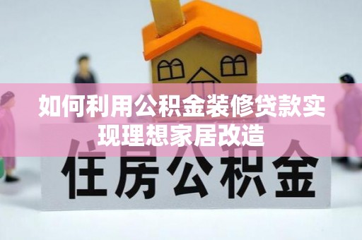 芙蓉如何利用公积金装修贷款实现理想家居改造