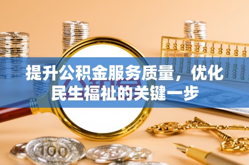 芙蓉提升公积金服务质量，优化民生福祉的关键一步