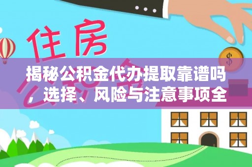 芙蓉揭秘公积金代办提取靠谱吗，选择、风险与注意事项全解析