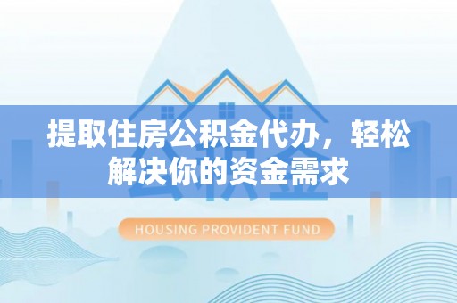 芙蓉提取住房公积金代办，轻松解决你的资金需求