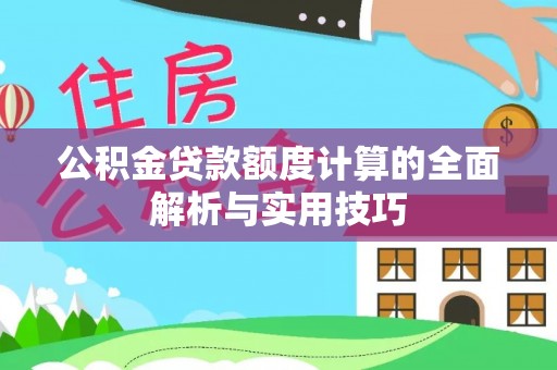 芙蓉公积金贷款额度计算的全面解析与实用技巧