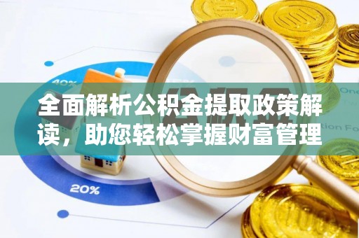 芙蓉全面解析公积金提取政策解读，助您轻松掌握财富管理新方向