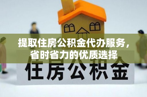 芙蓉提取住房公积金代办服务，省时省力的优质选择