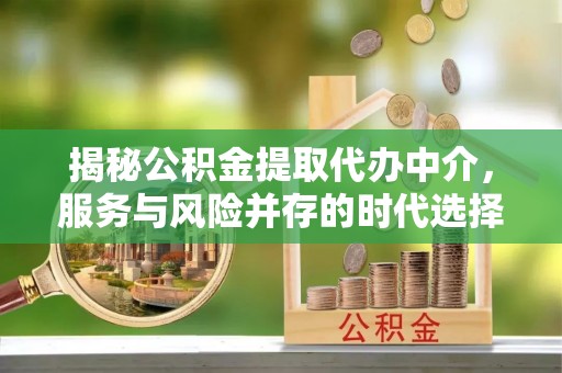 芙蓉揭秘公积金提取代办中介，服务与风险并存的时代选择