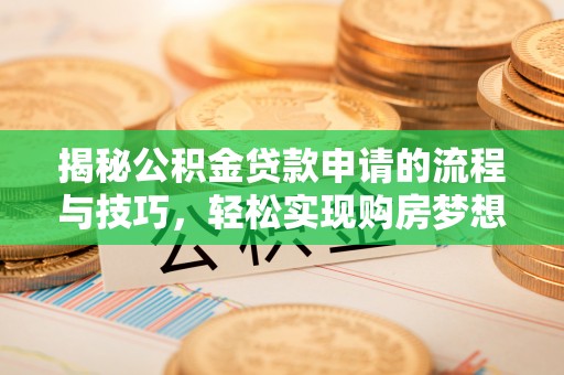 芙蓉揭秘公积金贷款申请的流程与技巧，轻松实现购房梦想