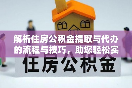 芙蓉解析住房公积金提取与代办的流程与技巧，助您轻松实现资金流动