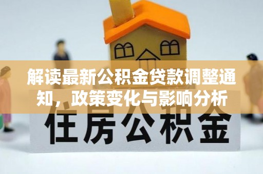 芙蓉解读最新公积金贷款调整通知，政策变化与影响分析