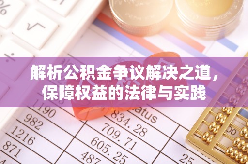 芙蓉解析公积金争议解决之道，保障权益的法律与实践