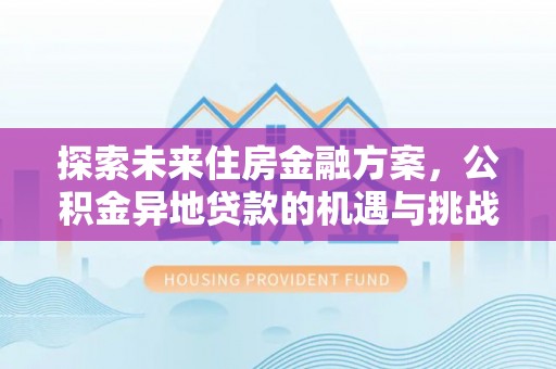 芙蓉探索未来住房金融方案，公积金异地贷款的机遇与挑战