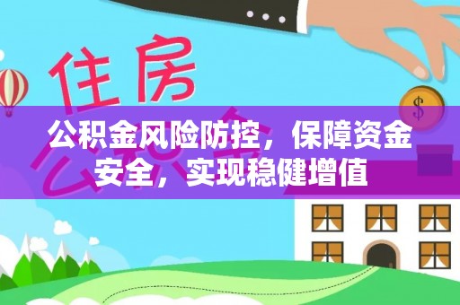 芙蓉公积金风险防控，保障资金安全，实现稳健增值