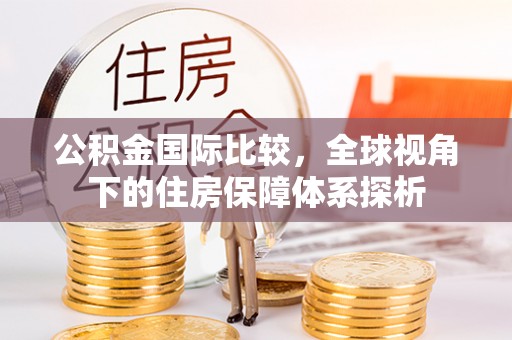芙蓉公积金国际比较，全球视角下的住房保障体系探析