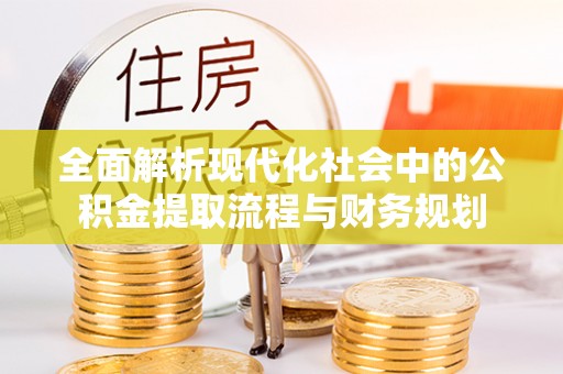 芙蓉全面解析现代化社会中的公积金提取流程与财务规划