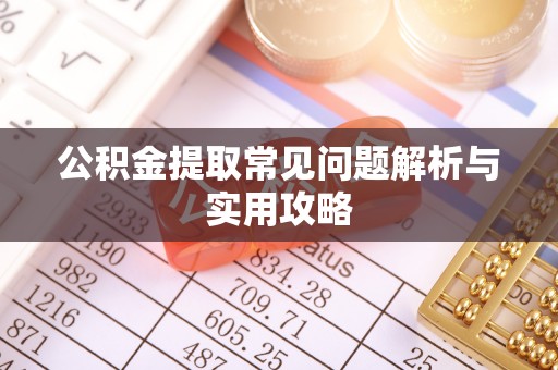 芙蓉公积金提取常见问题解析与实用攻略