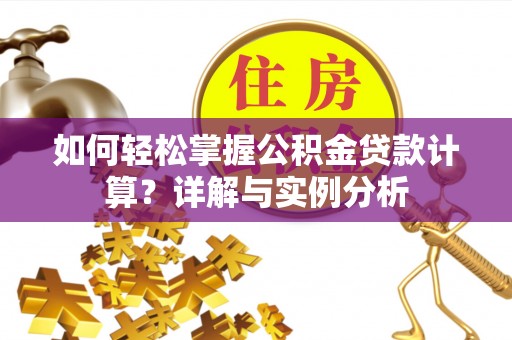 芙蓉如何轻松掌握公积金贷款计算？详解与实例分析