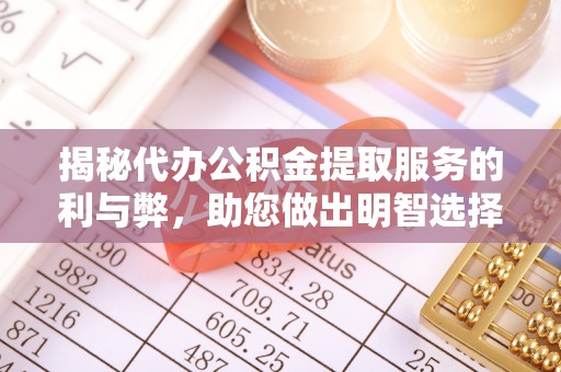 芙蓉揭秘代办公积金提取服务的利与弊，助您做出明智选择