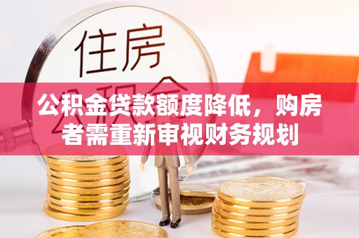 芙蓉公积金贷款额度降低，购房者需重新审视财务规划