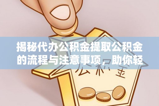 芙蓉揭秘代办公积金提取公积金的流程与注意事项，助你轻松拿回属于你的钱