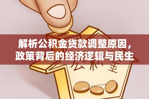 芙蓉解析公积金贷款调整原因，政策背后的经济逻辑与民生影响