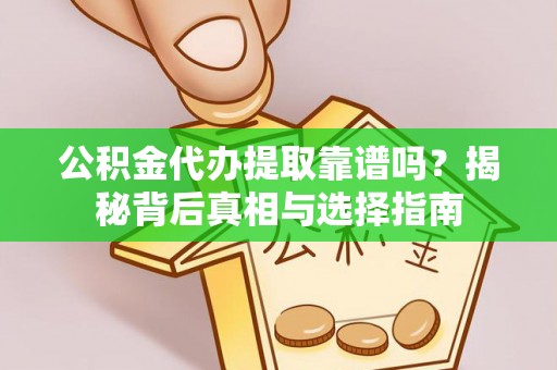 芙蓉公积金代办提取靠谱吗？揭秘背后真相与选择指南