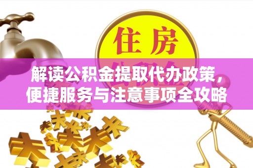 芙蓉解读公积金提取代办政策，便捷服务与注意事项全攻略