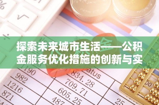 芙蓉探索未来城市生活——公积金服务优化措施的创新与实践