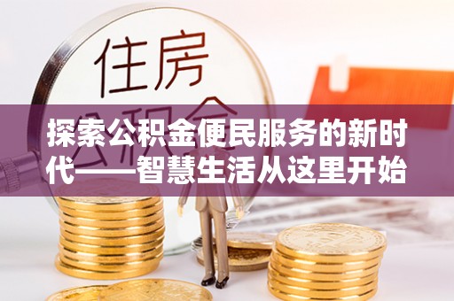 芙蓉探索公积金便民服务的新时代——智慧生活从这里开始