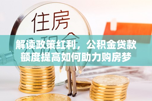 芙蓉解读政策红利，公积金贷款额度提高如何助力购房梦