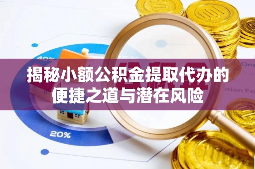 芙蓉揭秘小额公积金提取代办的便捷之道与潜在风险