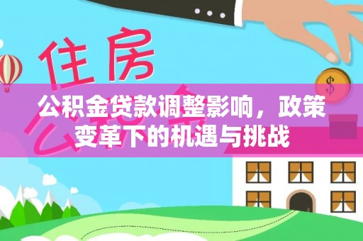 芙蓉公积金贷款调整影响，政策变革下的机遇与挑战