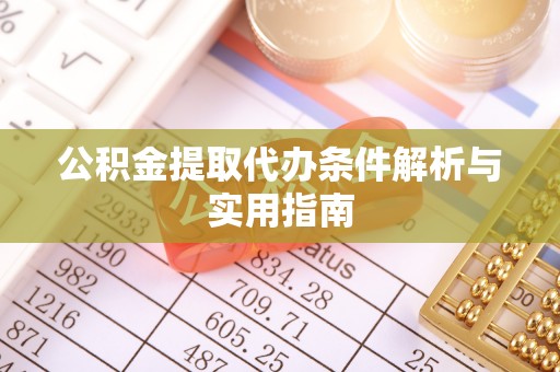 芙蓉公积金提取代办条件解析与实用指南
