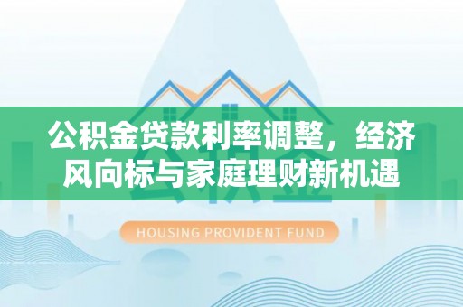芙蓉公积金贷款利率调整，经济风向标与家庭理财新机遇