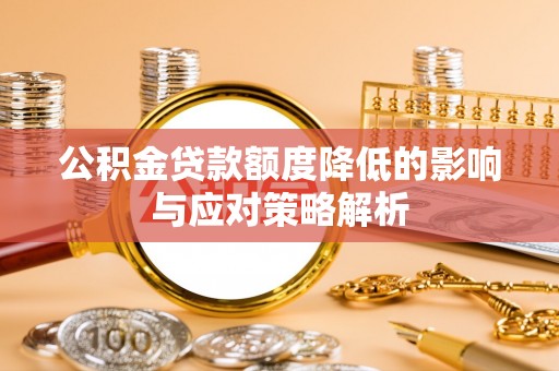 芙蓉公积金贷款额度降低的影响与应对策略解析