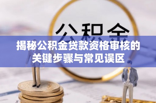 芙蓉揭秘公积金贷款资格审核的关键步骤与常见误区