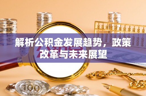 芙蓉解析公积金发展趋势，政策改革与未来展望