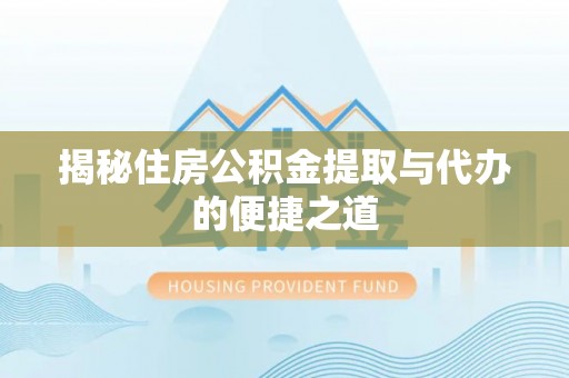 芙蓉揭秘住房公积金提取与代办的便捷之道
