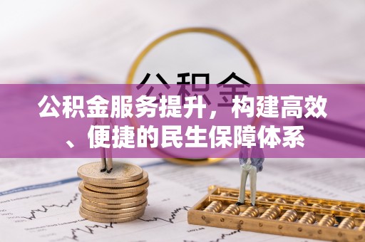芙蓉公积金服务提升，构建高效、便捷的民生保障体系
