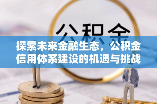 芙蓉探索未来金融生态，公积金信用体系建设的机遇与挑战