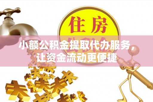 芙蓉小额公积金提取代办服务，让资金流动更便捷