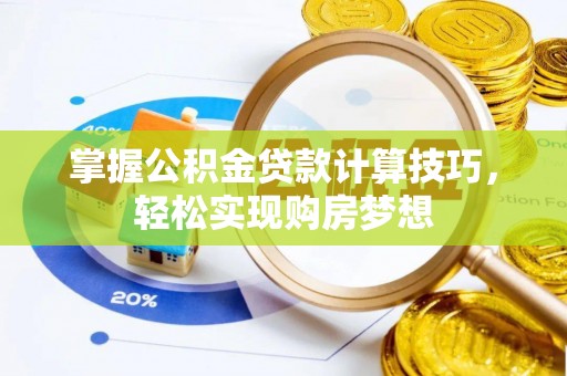 芙蓉掌握公积金贷款计算技巧，轻松实现购房梦想