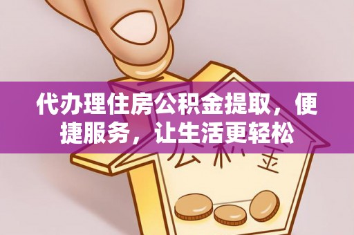 芙蓉代办理住房公积金提取，便捷服务，让生活更轻松