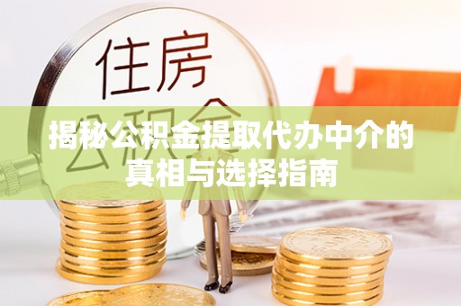 芙蓉揭秘公积金提取代办中介的真相与选择指南