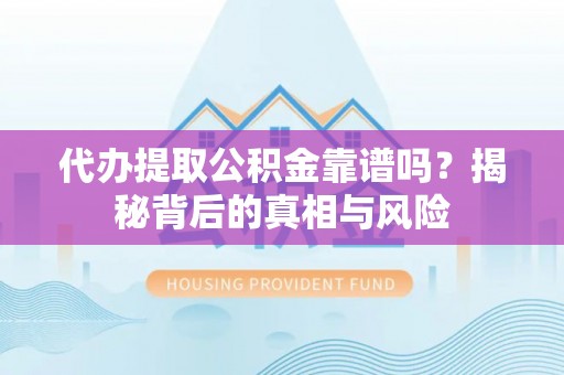芙蓉代办提取公积金靠谱吗？揭秘背后的真相与风险