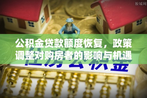 芙蓉公积金贷款额度恢复，政策调整对购房者的影响与机遇
