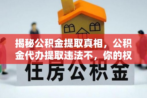 芙蓉揭秘公积金提取真相，公积金代办提取违法不，你的权益如何保障？