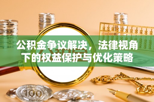 芙蓉公积金争议解决，法律视角下的权益保护与优化策略