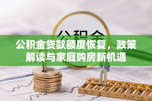 芙蓉公积金贷款额度恢复，政策解读与家庭购房新机遇