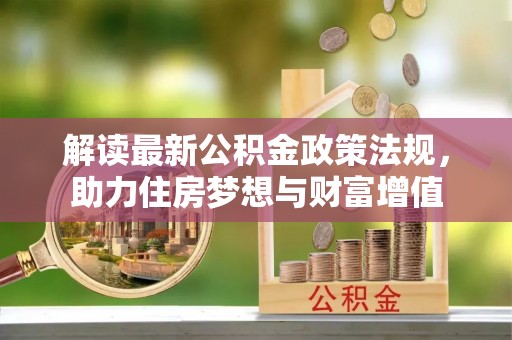 芙蓉解读最新公积金政策法规，助力住房梦想与财富增值