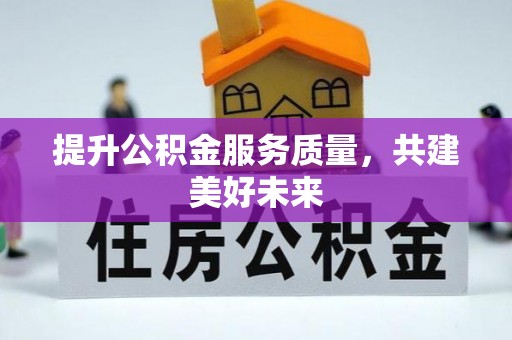 芙蓉提升公积金服务质量，共建美好未来