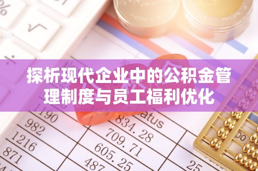 芙蓉探析现代企业中的公积金管理制度与员工福利优化