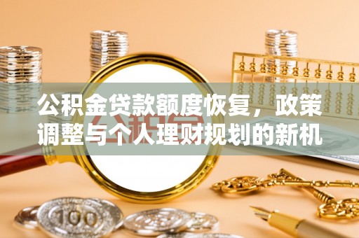 芙蓉公积金贷款额度恢复，政策调整与个人理财规划的新机遇